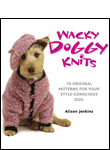 Wacky Doggy Knits: 10 Original Patterns for Your Style-Conscious Dog